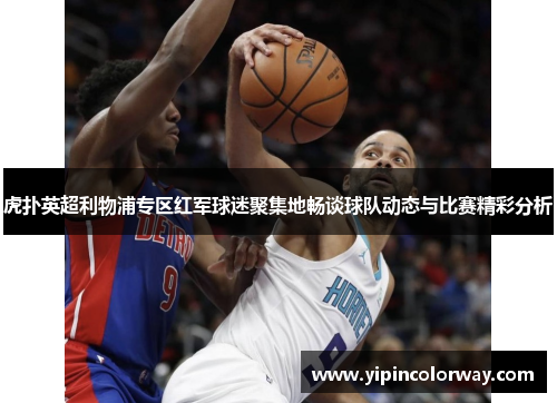 虎扑英超利物浦专区红军球迷聚集地畅谈球队动态与比赛精彩分析